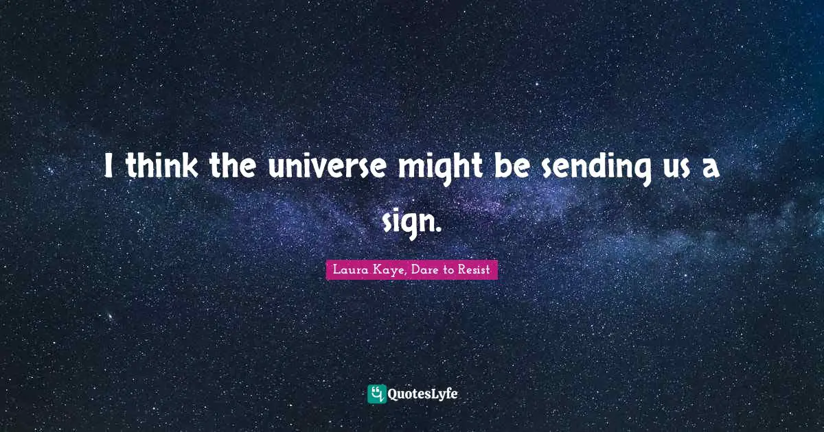 I think the universe might be sending us a sign.