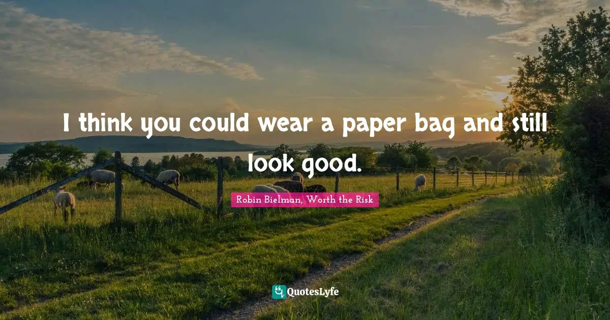 I think you could wear a paper bag and still look good.