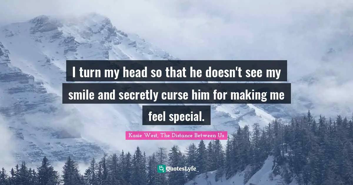 I turn my head so that he doesn't see my smile and secretly curse him for making me feel special.
