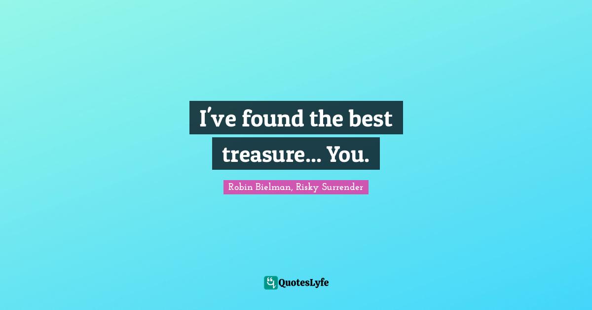Robin Bielman Quotes: "I've found the best treasure... You."