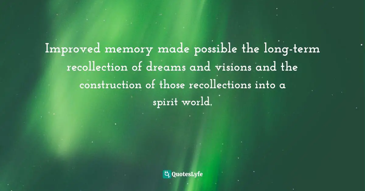 Improved memory made possible the long-term recollection of dreams and visions and the construction of those recollections into a spirit world.