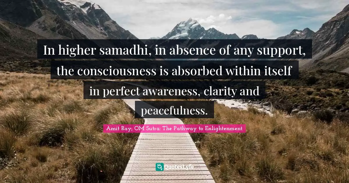 In higher samadhi, in absence of any support, the consciousness is absorbed within itself in perfect awareness, clarity and peacefulness.
