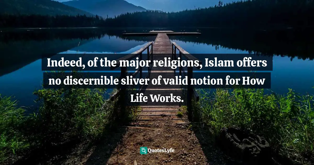 Indeed, of the major religions, Islam offers no discernible sliver of valid notion for How Life Works.