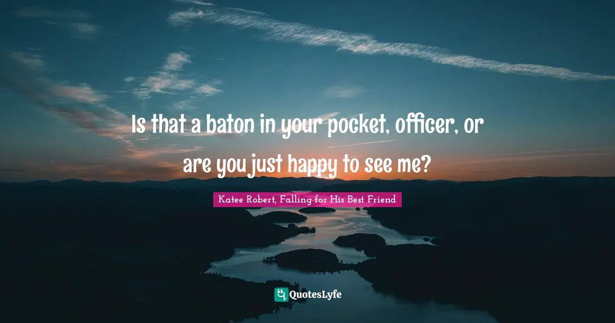 Brazen Quotes: "Is that a baton in your pocket, officer, or are you just happy to see me?"