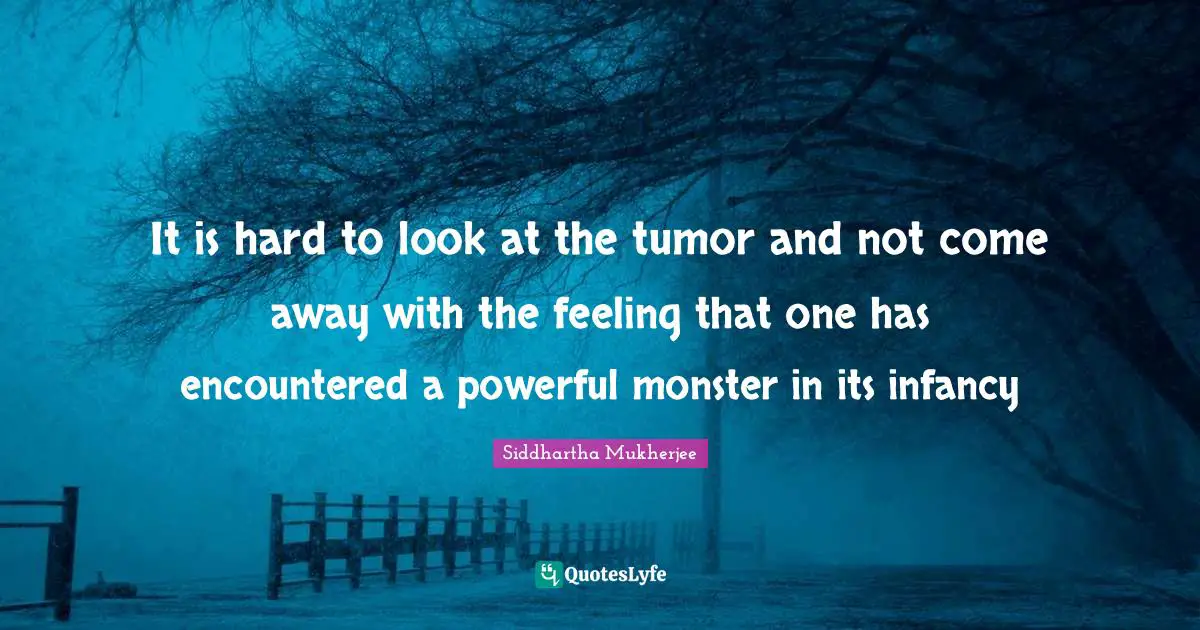 It is hard to look at the tumor and not come away with the feeling that one has encountered a powerful monster in its infancy