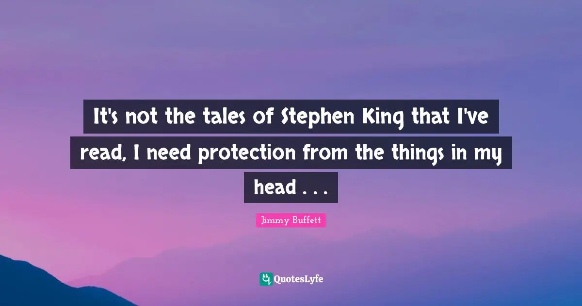It's not the tales of Stephen King that I've read, I need protection from the things in my head . . .