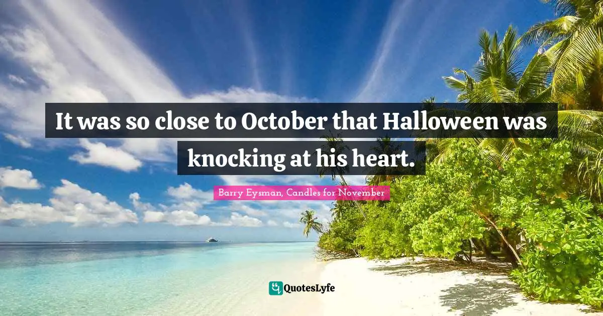 It was so close to October that Halloween was knocking at his heart.