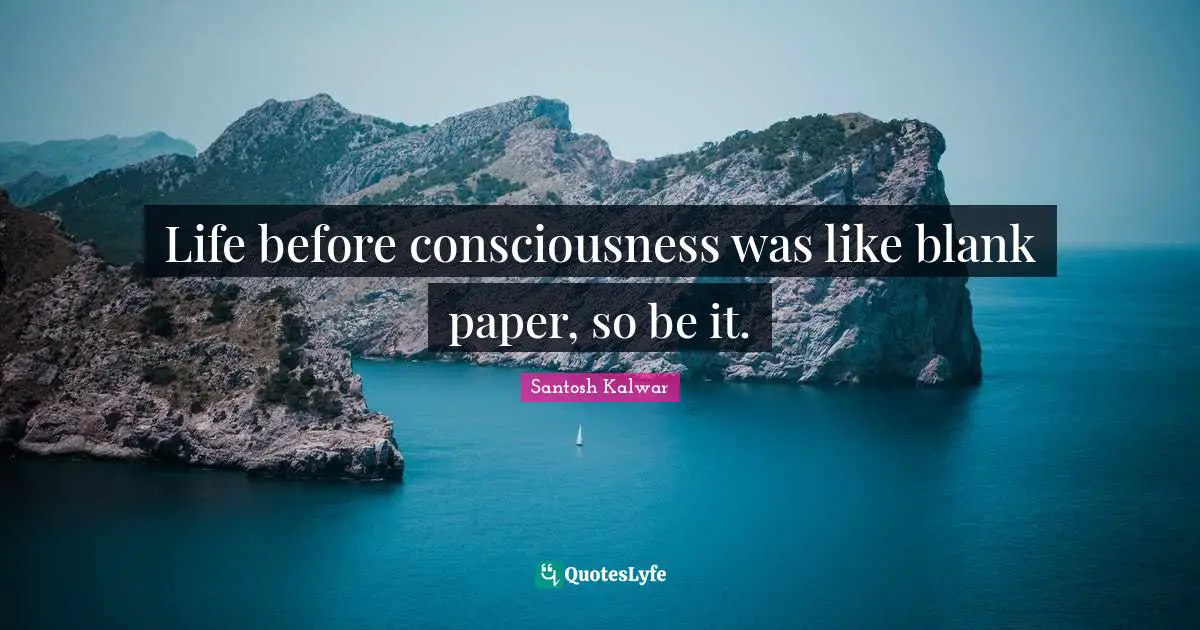 Life before consciousness was like blank paper, so be it.