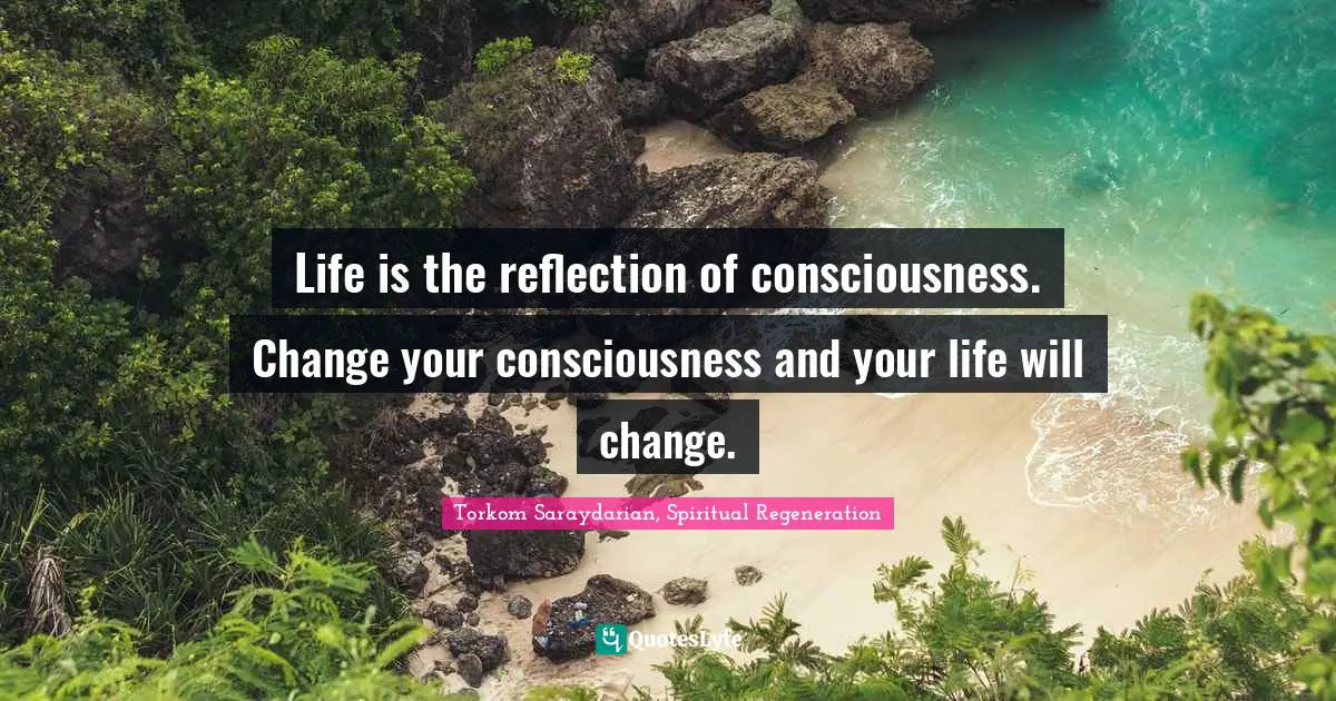 Life is the reflection of consciousness. Change your consciousness and your life will change.