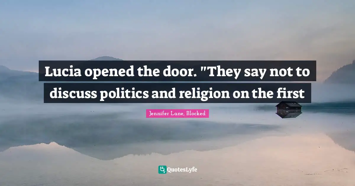 Lucia opened the door. "They say not to discuss politics and religion on the first