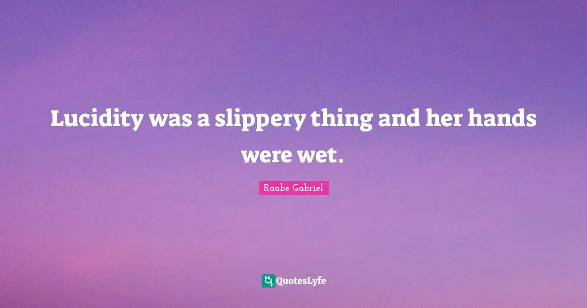 Lucidity Quotes: "Lucidity was a slippery thing and her hands were wet."