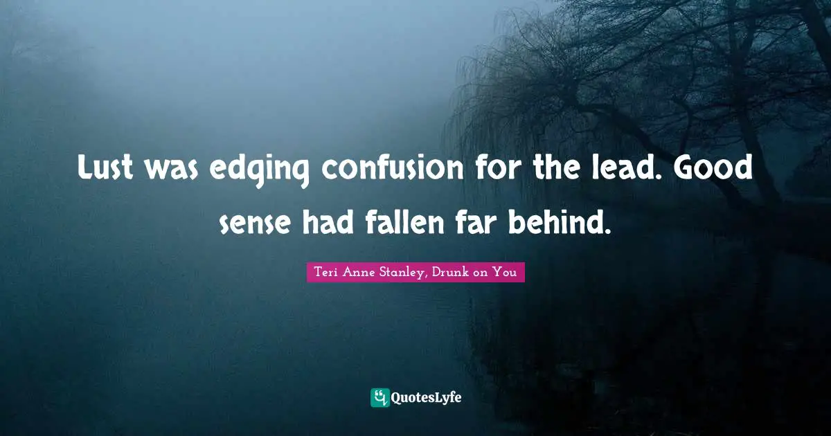 Lust was edging confusion for the lead. Good sense had fallen far behind.