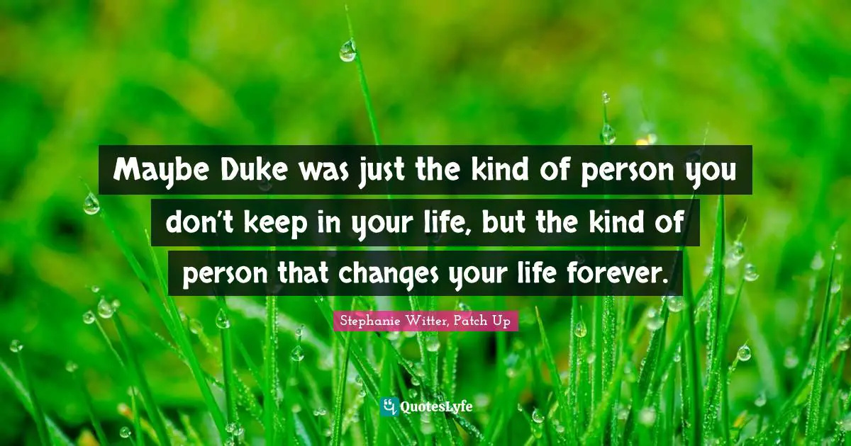 Stephanie Witter, Patch Up Quotes: "Maybe Duke was just the kind of person you don’t keep in your life, but the kind of person that changes your life forever."