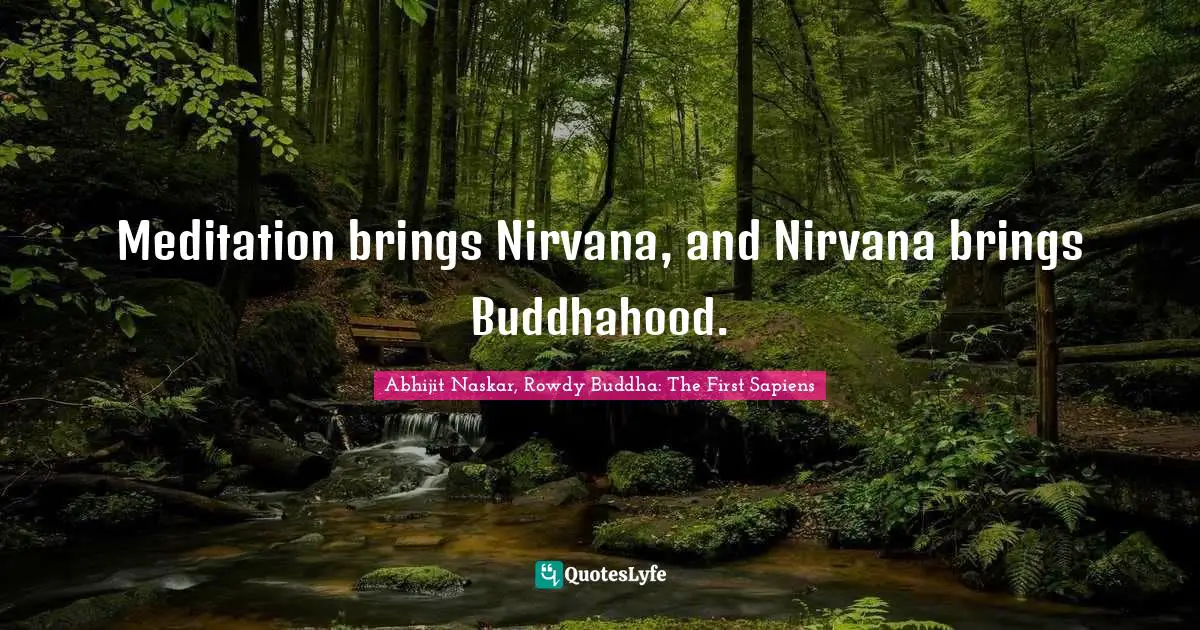 Abhijit Naskar, Rowdy Buddha: The First Sapiens Quotes: Meditation brings Nirvana, and Nirvana brings Buddhahood.