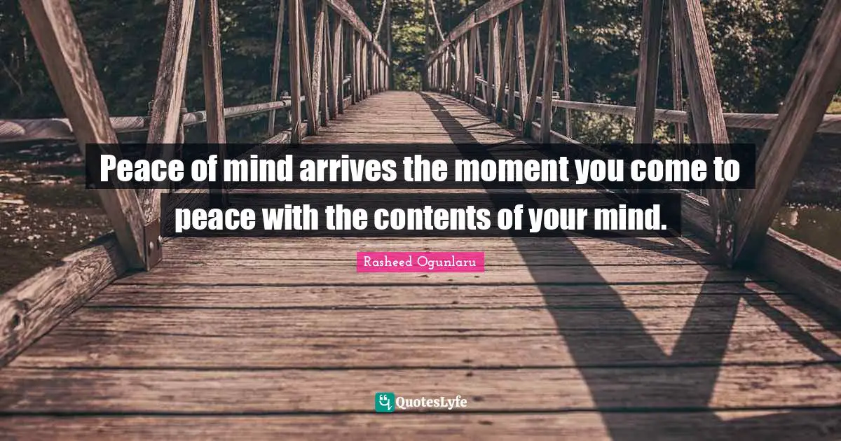 Rasheed Ogunlaru Quotes: "Peace of mind arrives the moment you come to peace with the contents of your mind."