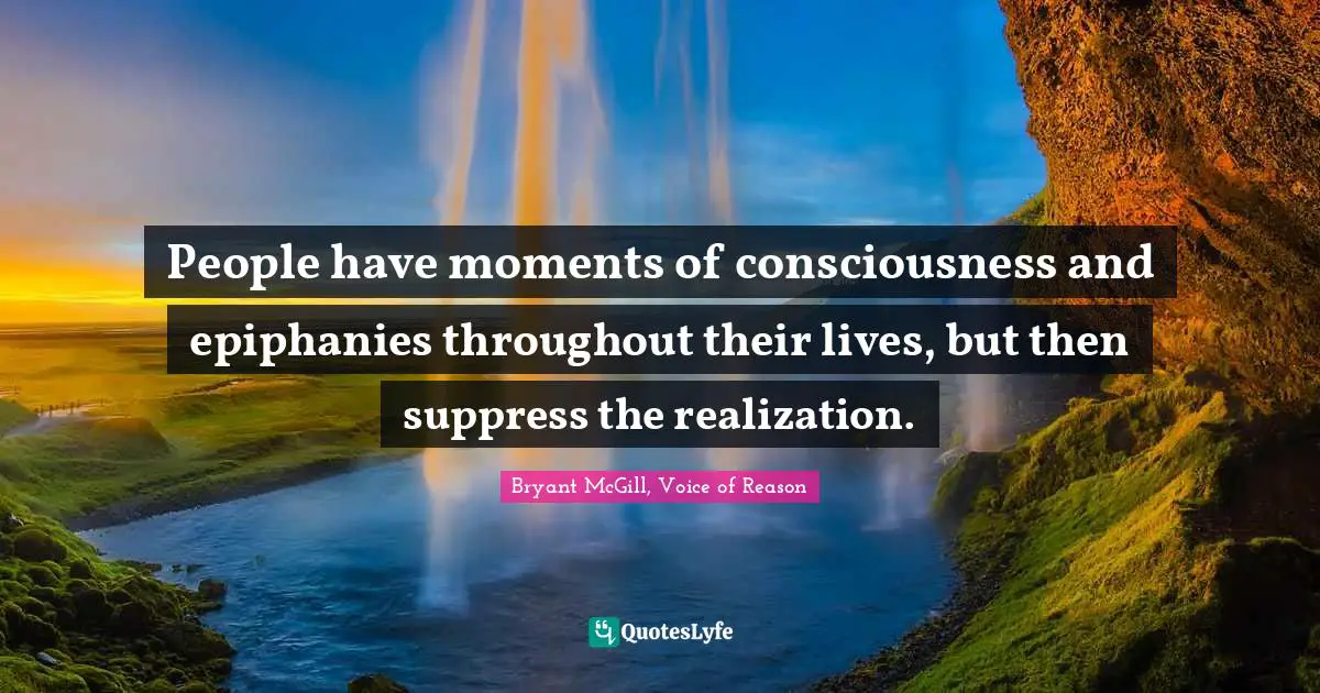 Bryant McGill Quotes: "People have moments of consciousness and epiphanies throughout their lives, but then suppress the realization."