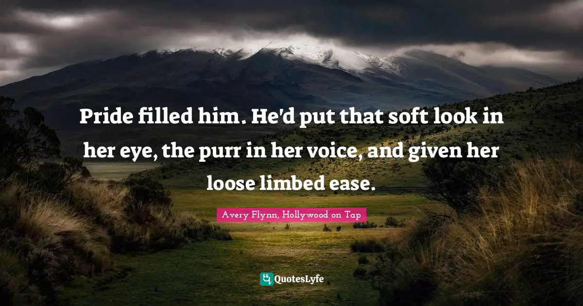 Pride filled him. He'd put that soft look in her eye, the purr in her voice, and given her loose limbed ease.