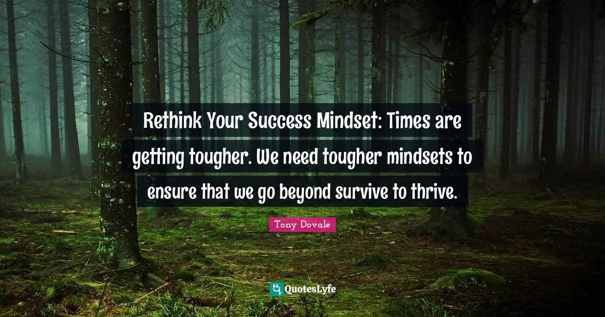 Success Self Improvement Quotes: "Rethink Your Success Mindset: Times are getting tougher. We need tougher mindsets to ensure that we go beyond survive to thrive."
