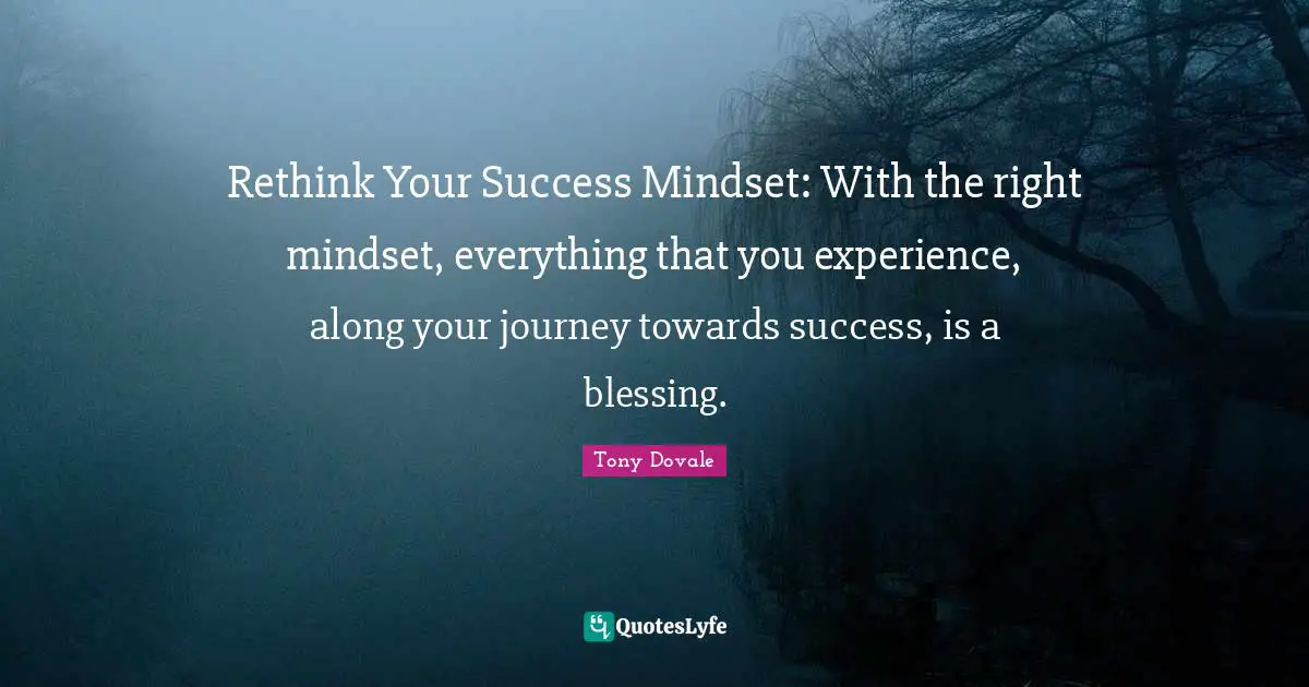 Success Self Improvement Quotes: "Rethink Your Success Mindset: With the right mindset, everything that you experience, along your journey towards success, is a blessing."