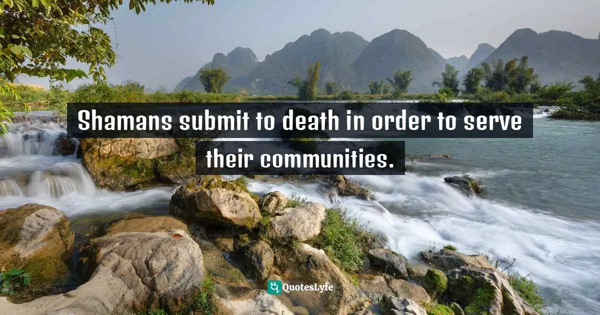 Shamans submit to death in order to serve their communities.
