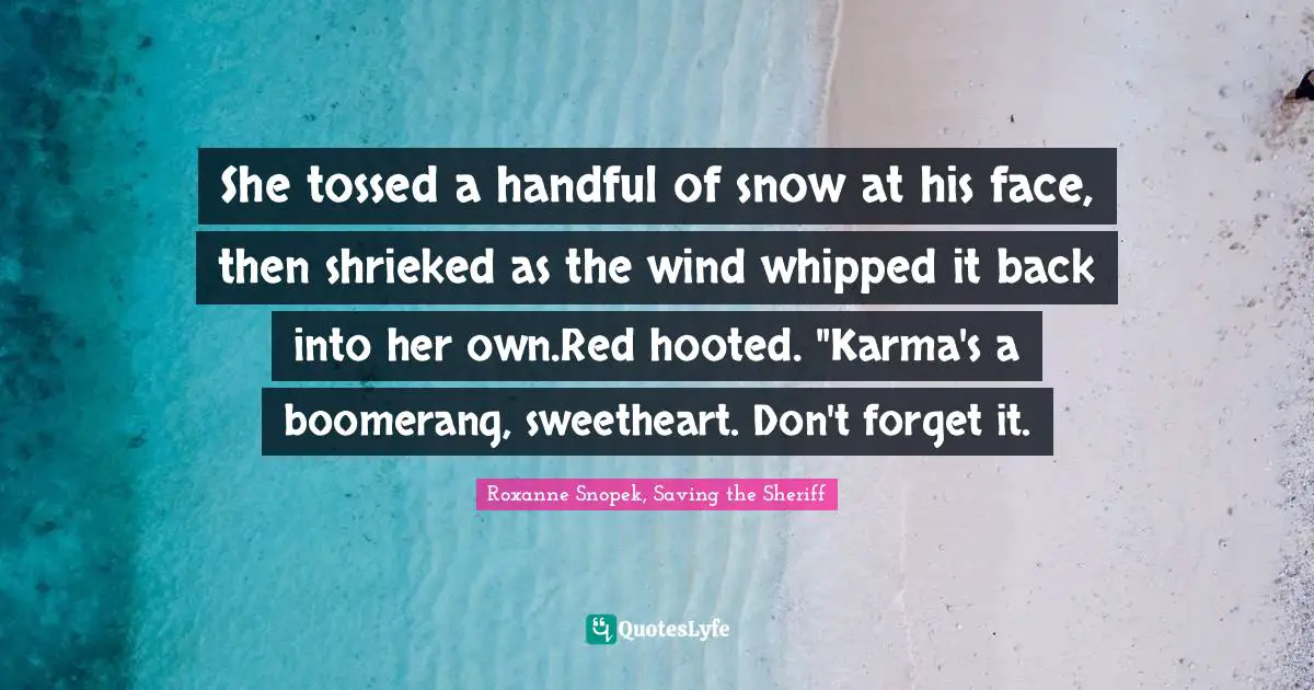 Roxanne Snopek, Saving the Sheriff Quotes: She tossed a handful of snow at his face, then shrieked as the wind whipped it back into her own.Red hooted. 