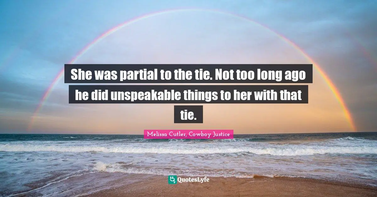 She was partial to the tie. Not too long ago he did unspeakable things to her with that tie.