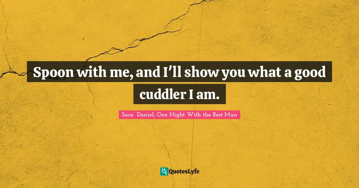 Spoon with me, and I'll show you what a good cuddler I am.