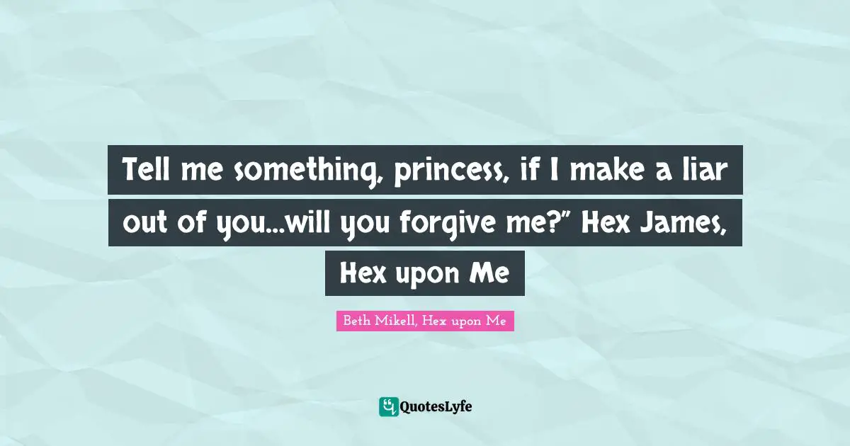 Tell me something, princess, if I make a liar out of you…will you forgive me?” Hex James, Hex upon Me