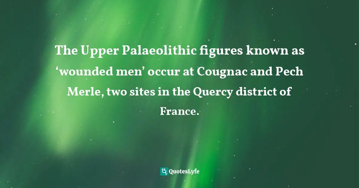 The Upper Palaeolithic figures known as ‘wounded men’ occur at Cougnac and Pech Merle, two sites in the Quercy district of France.