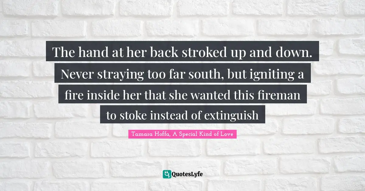 The hand at her back stroked up and down. Never straying too far south, but igniting a fire inside her that she wanted this fireman to stoke instead of extinguish