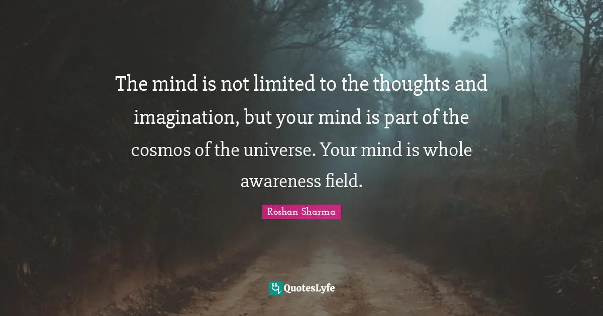 Cosmic Intelligence Quotes: "The mind is not limited to the thoughts and imagination, but your mind is part of the cosmos of the universe. Your mind is whole awareness field."