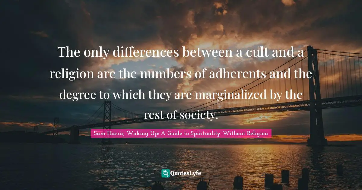 The only differences between a cult and a religion are the numbers of adherents and the degree to which they are marginalized by the rest of society.