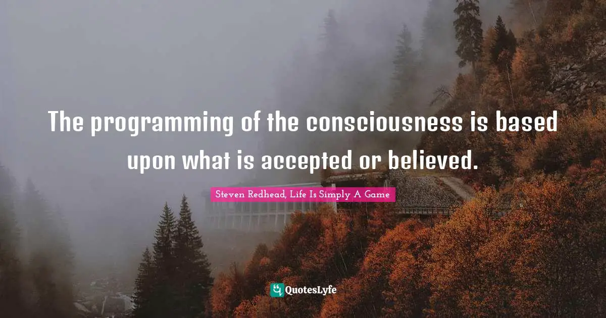The programming of the consciousness is based upon what is accepted or believed.