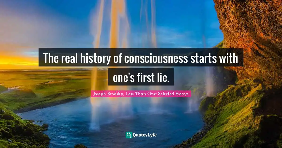 The real history of consciousness starts with one's first lie.
