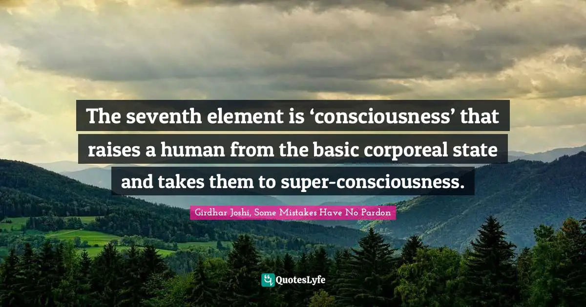 The seventh element is ‘consciousness’ that raises a human from the basic corporeal state and takes them to super-consciousness.