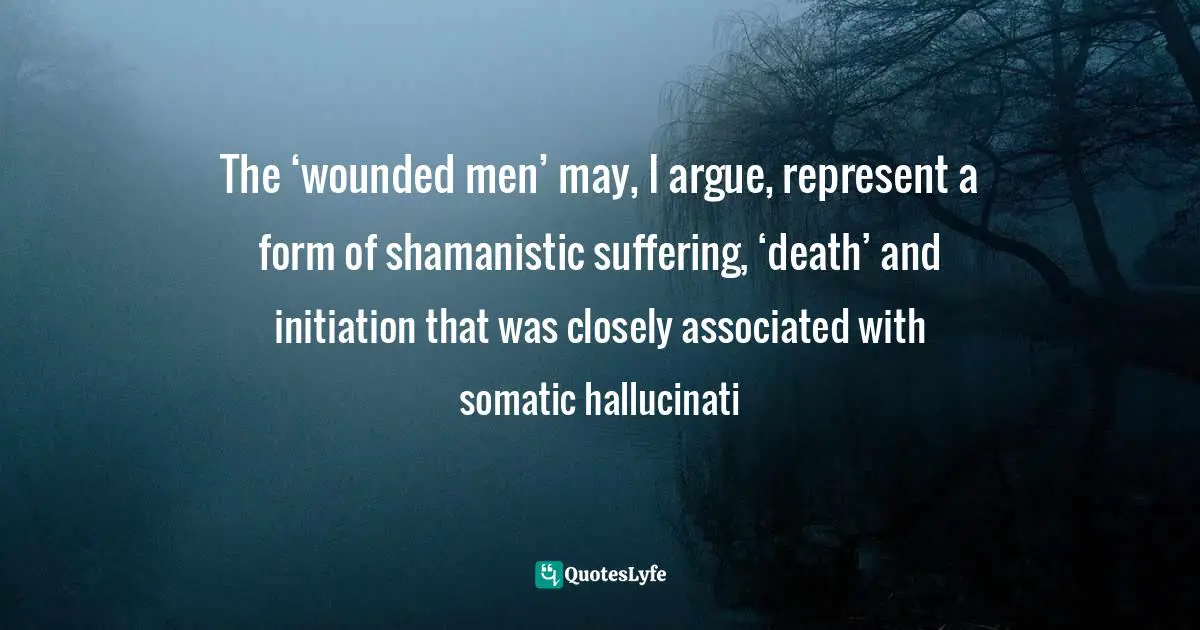 The ‘wounded men’ may, I argue, represent a form of shamanistic suffering, ‘death’ and initiation that was closely associated with somatic hallucinati