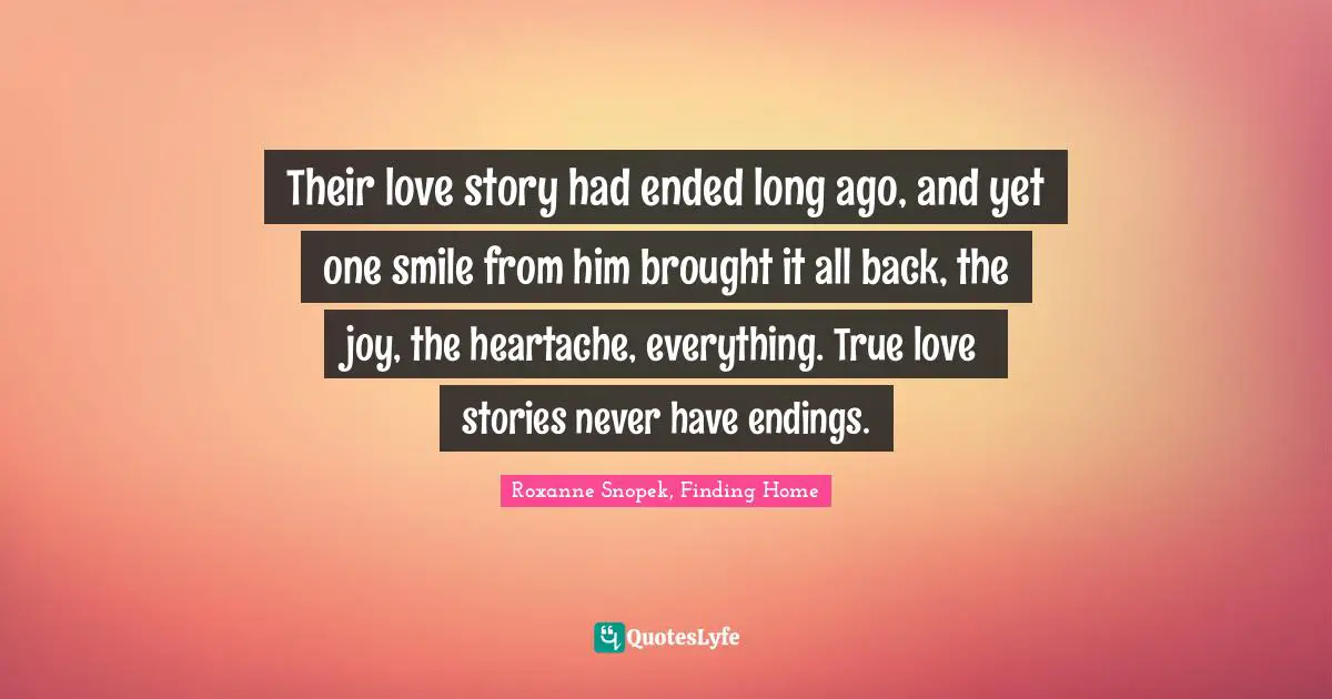 Their love story had ended long ago, and yet one smile from him brought it all back, the joy, the heartache, everything. True love stories never have endings.