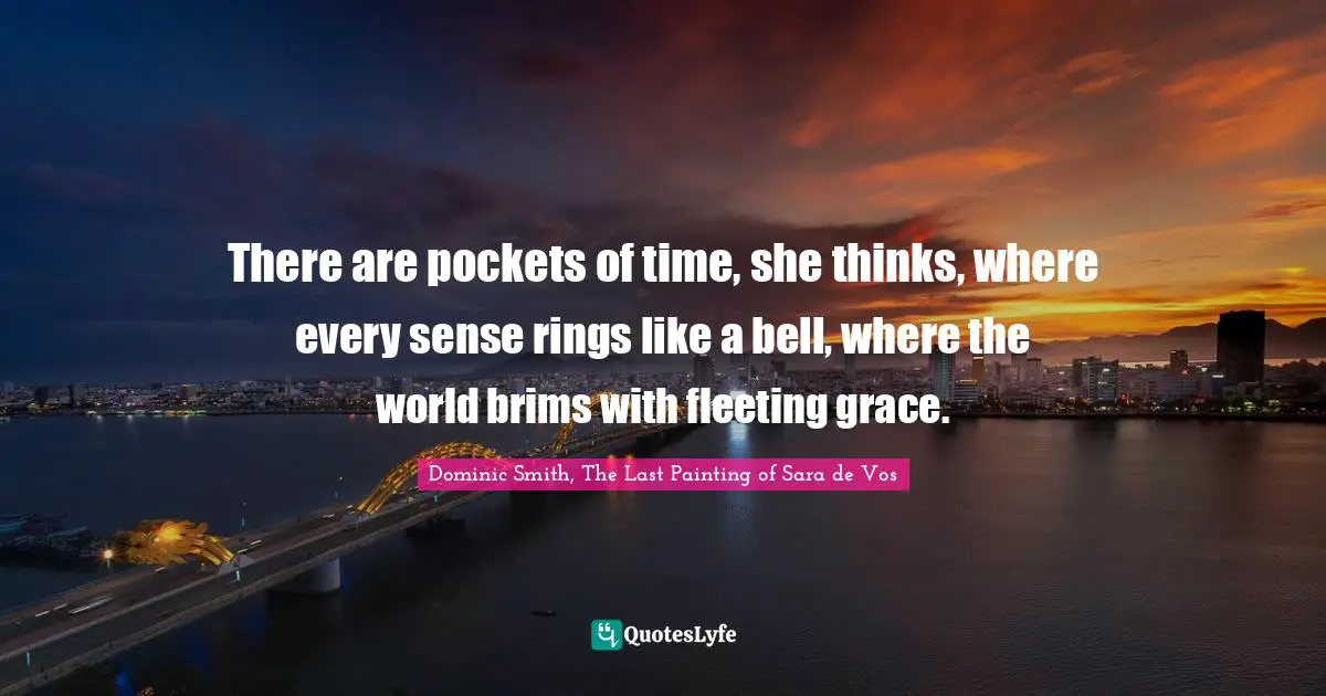There are pockets of time, she thinks, where every sense rings like a bell, where the world brims with fleeting grace.