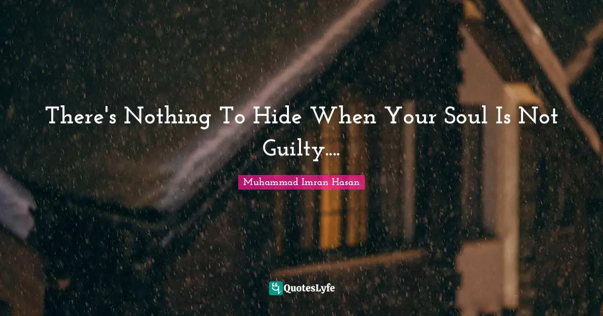 Muhammad Imran Hasan Quotes: "There's Nothing To Hide When Your Soul Is Not Guilty...."