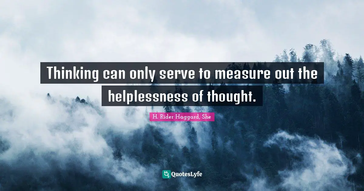 Thinking can only serve to measure out the helplessness of thought.