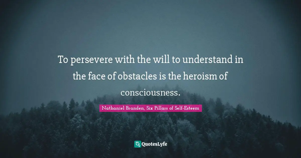 To persevere with the will to understand in the face of obstacles is the heroism of consciousness.