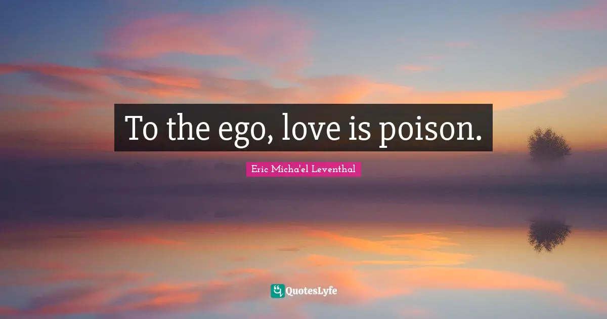 To the ego, love is poison.
