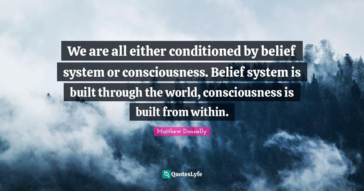 Authentic Self Quotes: "We are all either conditioned by belief system or consciousness. Belief system is built through the world, consciousness is built from within."