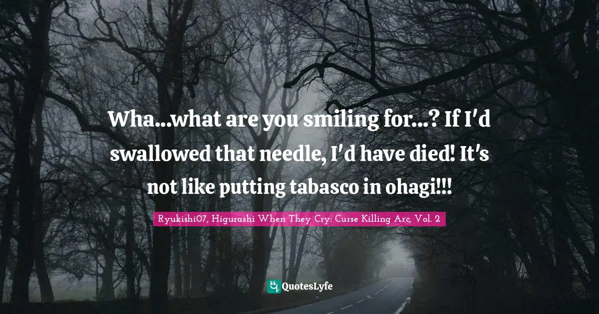 Wha...what are you smiling for...? If I'd swallowed that needle, I'd have died! It's not like putting tabasco in ohagi!!!