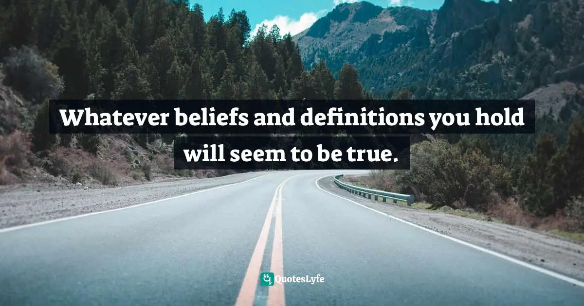 Thomas Daniel Nehrer, Essence Of Reality: A Clear Awareness Of How Life Works Quotes: "Whatever beliefs and definitions you hold will seem to be true."