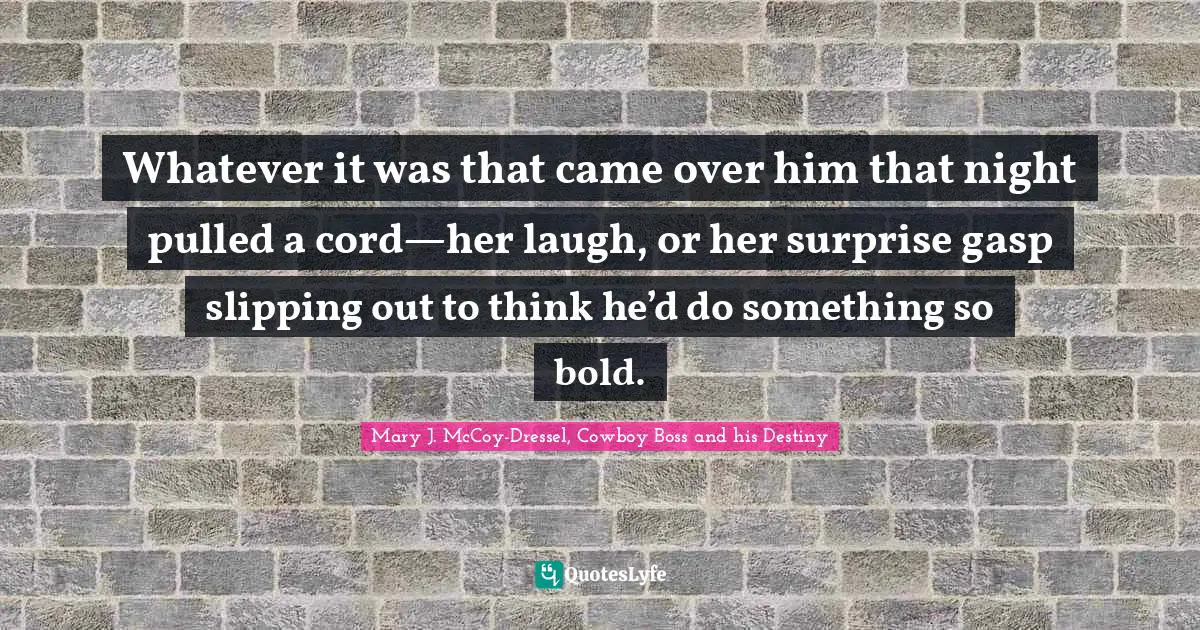 Whatever it was that came over him that night pulled a cord—her laugh, or her surprise gasp slipping out to think he’d do something so bold.