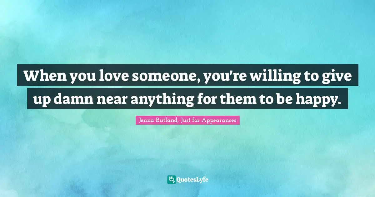 When you love someone, you're willing to give up damn near anything for them to be happy.