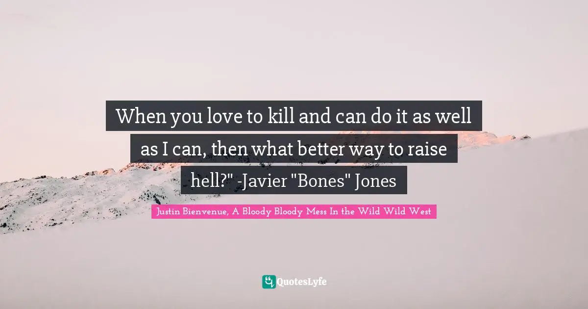 When you love to kill and can do it as well as I can, then what better way to raise hell?" -Javier "Bones" Jones