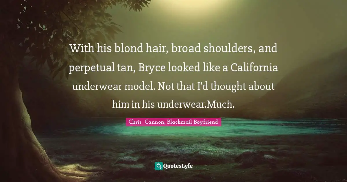 With his blond hair, broad shoulders, and perpetual tan, Bryce looked like a California underwear model. Not that I’d thought about him in his underwear.Much.