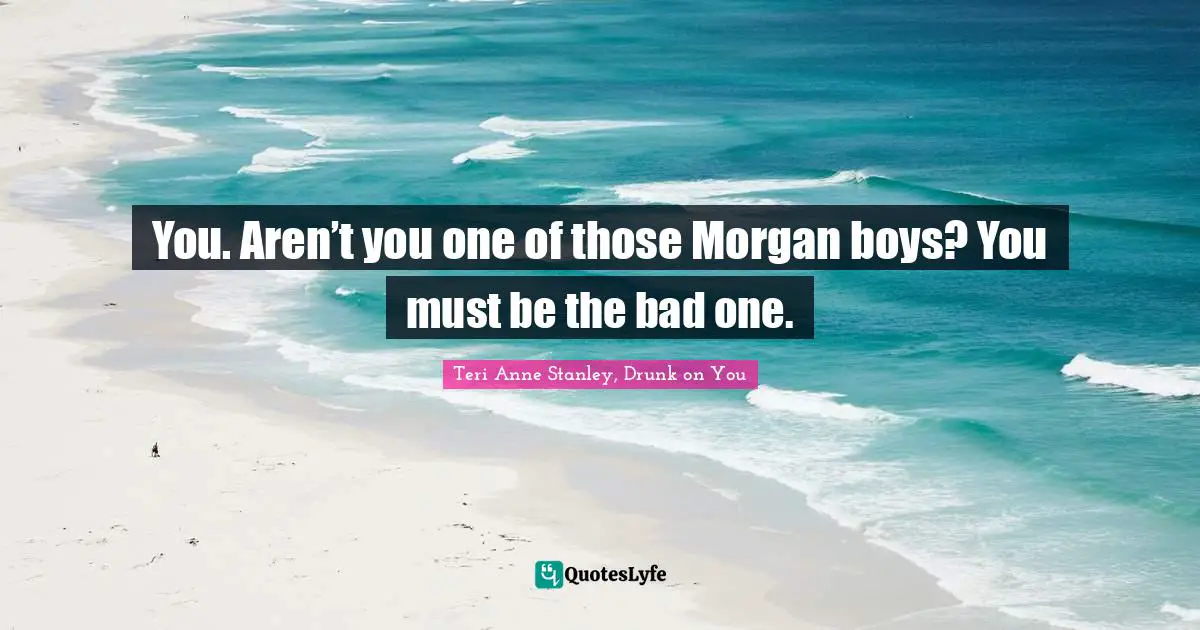 You. Aren’t you one of those Morgan boys? You must be the bad one.
